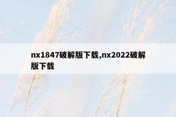 nx1847破解版下载,nx2022破解版下载