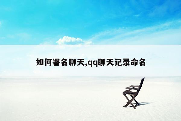 如何署名聊天,qq聊天记录命名