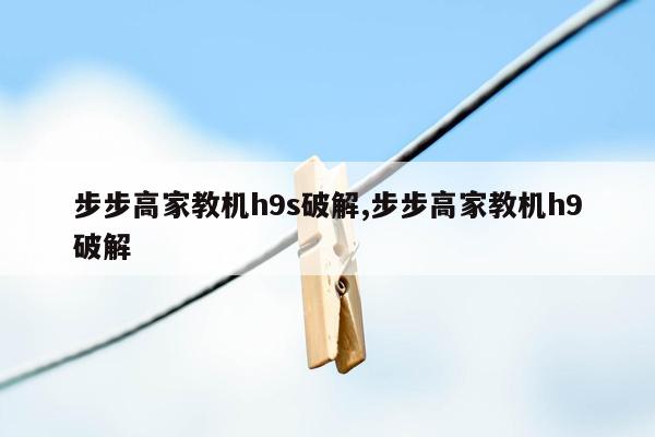 步步高家教机h9s破解,步步高家教机h9破解