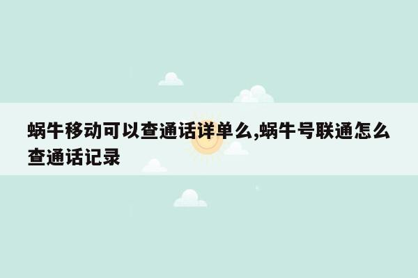 蜗牛移动可以查通话详单么,蜗牛号联通怎么查通话记录