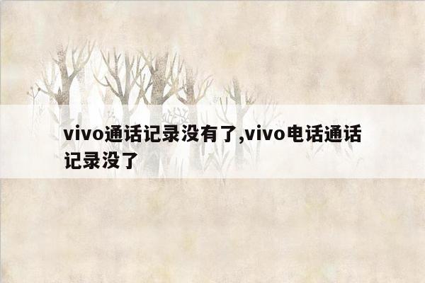 vivo通话记录没有了,vivo电话通话记录没了