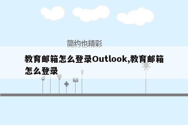 教育邮箱怎么登录Outlook,教育邮箱怎么登录