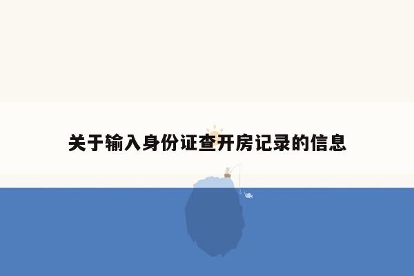 关于输入身份证查开房记录的信息