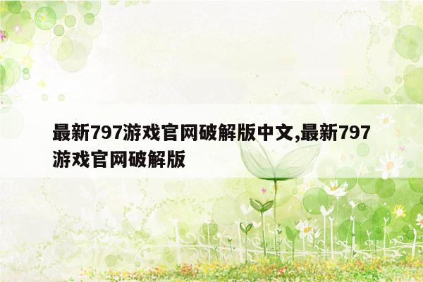 最新797游戏官网破解版中文,最新797游戏官网破解版