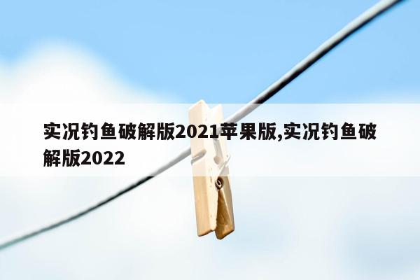 实况钓鱼破解版2021苹果版,实况钓鱼破解版2022