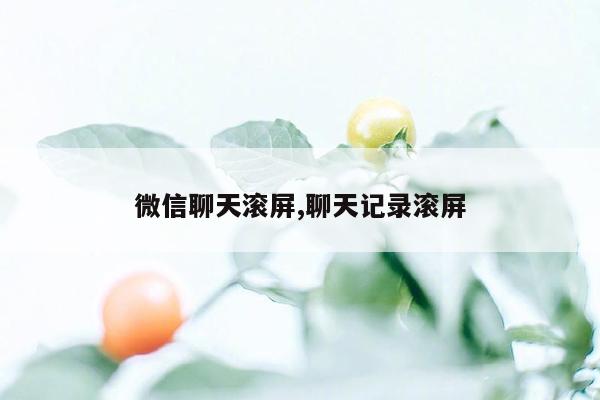 微信聊天滚屏,聊天记录滚屏