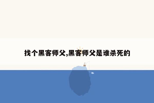 找个黑客师父,黑客师父是谁杀死的