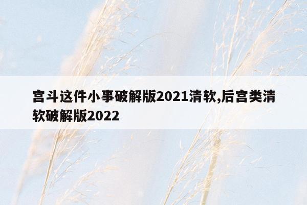 宫斗这件小事破解版2021清软,后宫类清软破解版2022