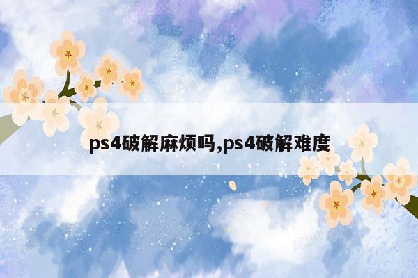 ps4破解麻烦吗,ps4破解难度