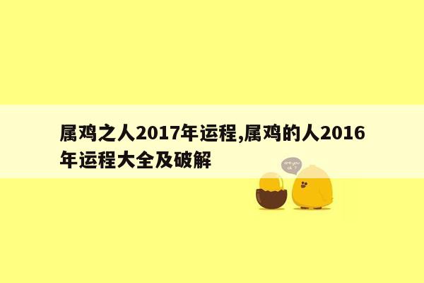 属鸡之人2017年运程,属鸡的人2016年运程大全及破解