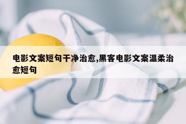 电影文案短句干净治愈,黑客电影文案温柔治愈短句