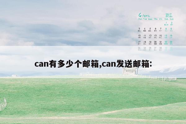 can有多少个邮箱,can发送邮箱: