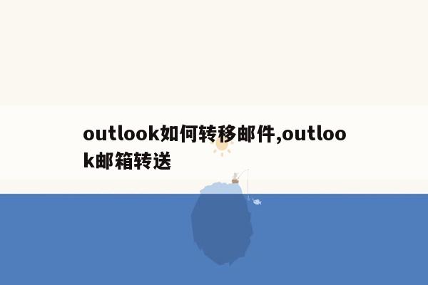 outlook如何转移邮件,outlook邮箱转送