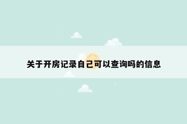 关于开房记录自己可以查询吗的信息