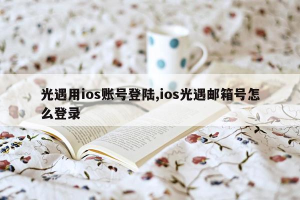 光遇用ios账号登陆,ios光遇邮箱号怎么登录