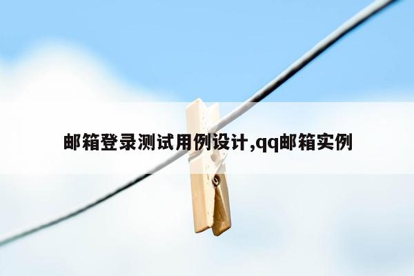 邮箱登录测试用例设计,qq邮箱实例