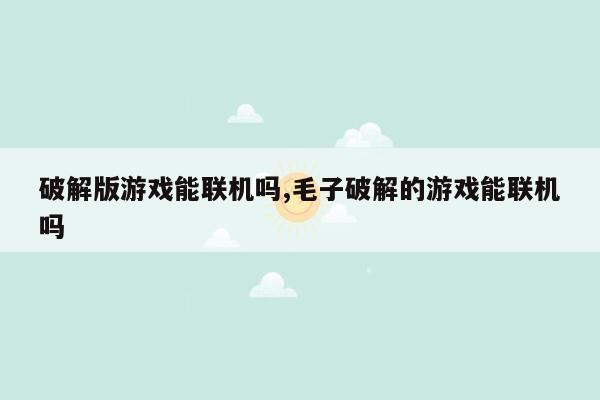 破解版游戏能联机吗,毛子破解的游戏能联机吗