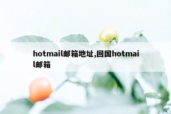 hotmail邮箱地址,回国hotmail邮箱