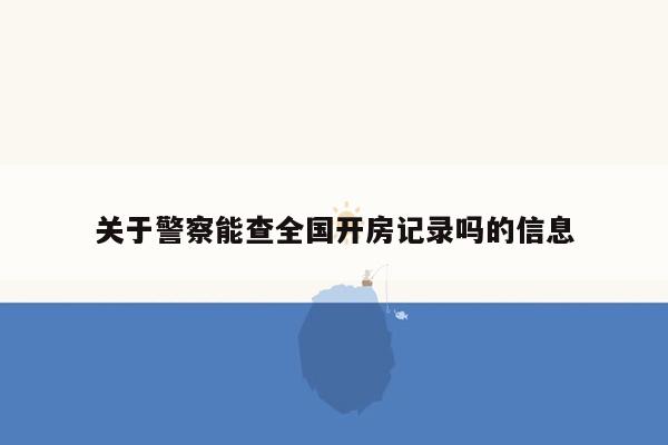 关于警察能查全国开房记录吗的信息