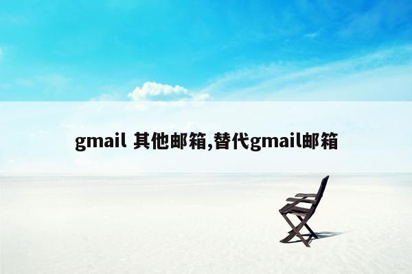 gmail 其他邮箱,替代gmail邮箱