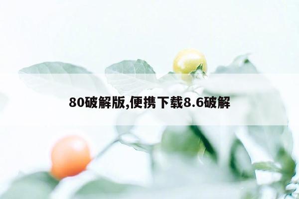 80破解版,便携下载8.6破解