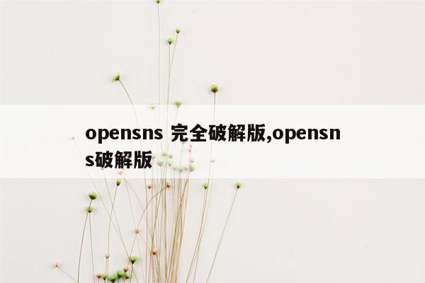 opensns 完全破解版,opensns破解版