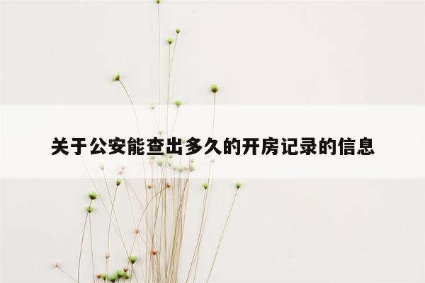 关于公安能查出多久的开房记录的信息