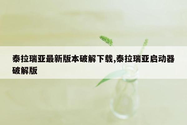 泰拉瑞亚最新版本破解下载,泰拉瑞亚启动器破解版