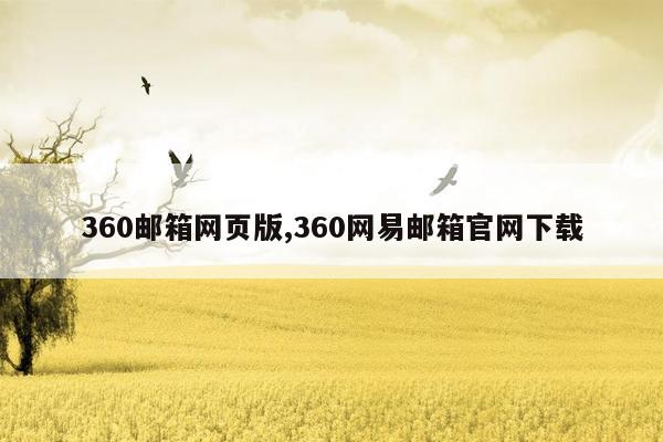 360邮箱网页版,360网易邮箱官网下载