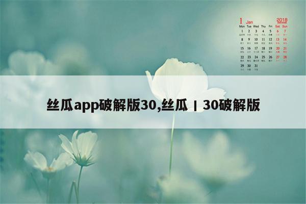 丝瓜app破解版30,丝瓜丨30破解版