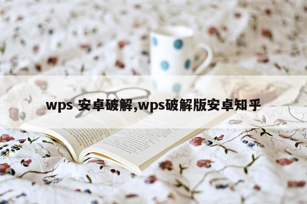 wps 安卓破解,wps破解版安卓知乎