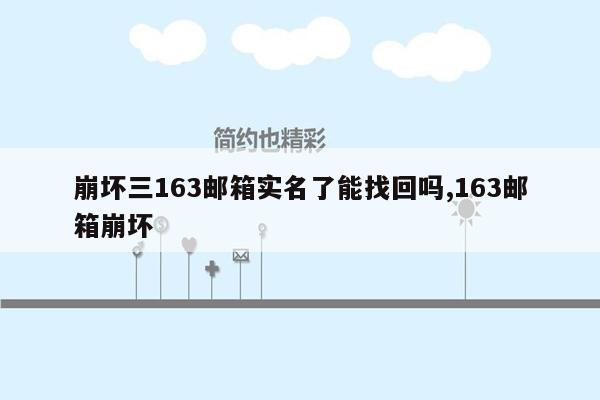 崩坏三163邮箱实名了能找回吗,163邮箱崩坏