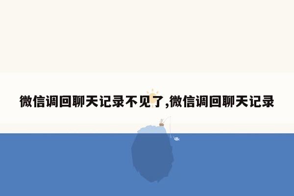 微信调回聊天记录不见了,微信调回聊天记录