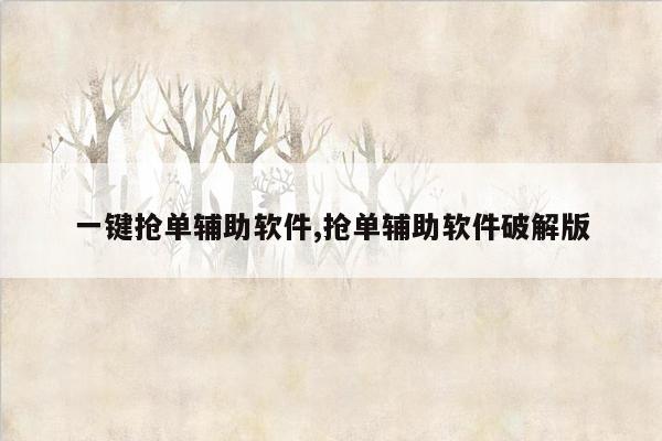 一键抢单辅助软件,抢单辅助软件破解版