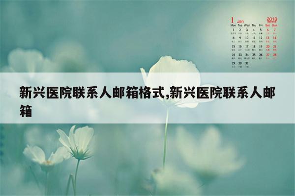 新兴医院联系人邮箱格式,新兴医院联系人邮箱