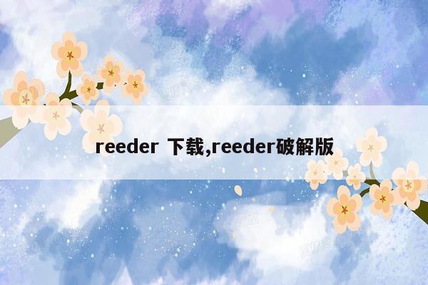 reeder 下载,reeder破解版