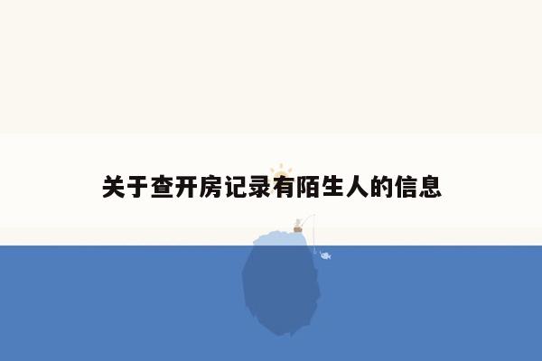 关于查开房记录有陌生人的信息