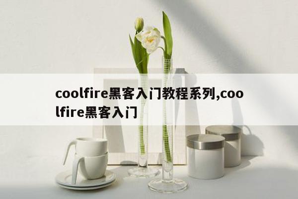 coolfire黑客入门教程系列,coolfire黑客入门