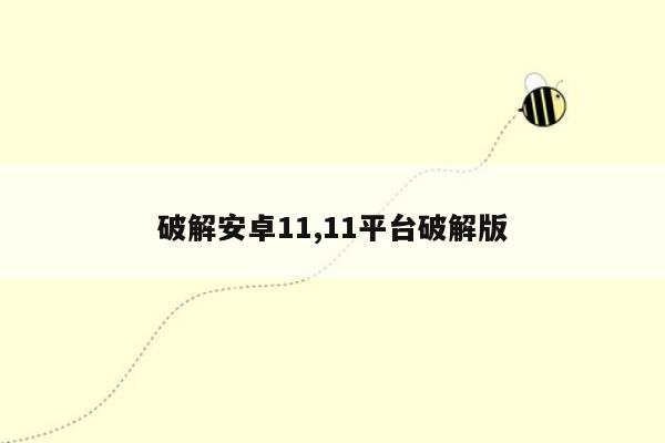 破解安卓11,11平台破解版