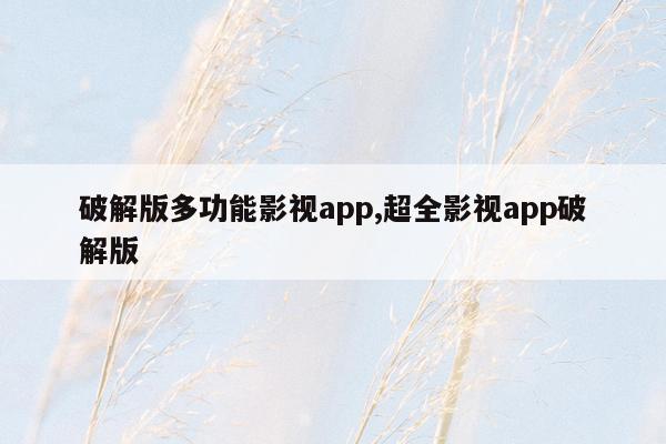 破解版多功能影视app,超全影视app破解版