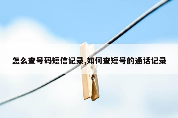 怎么查号码短信记录,如何查短号的通话记录