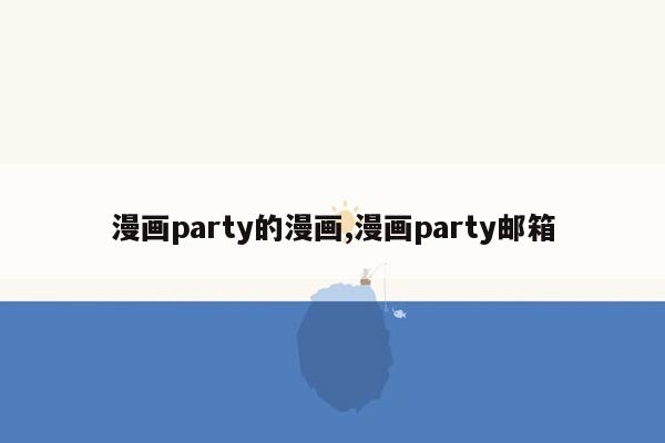 漫画party的漫画,漫画party邮箱