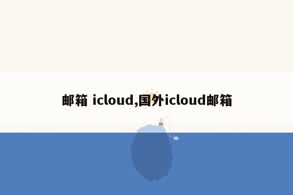 邮箱 icloud,国外icloud邮箱