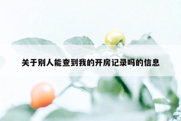 关于别人能查到我的开房记录吗的信息