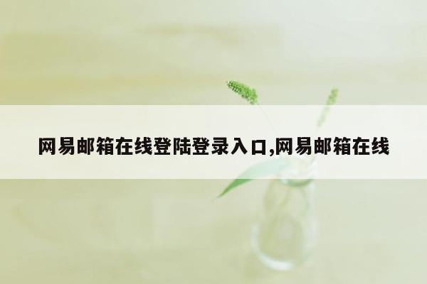 网易邮箱在线登陆登录入口,网易邮箱在线