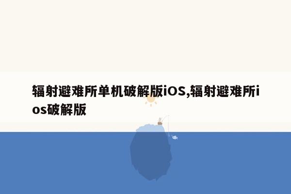 辐射避难所单机破解版iOS,辐射避难所ios破解版