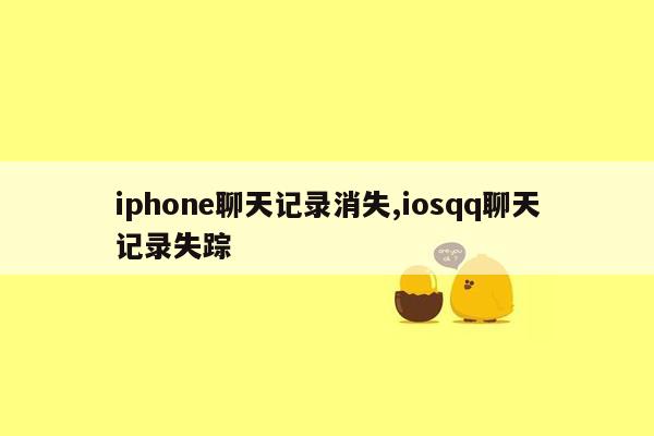 iphone聊天记录消失,iosqq聊天记录失踪