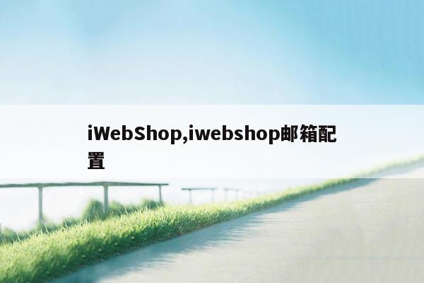 iWebShop,iwebshop邮箱配置