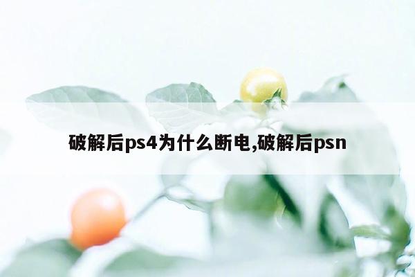 破解后ps4为什么断电,破解后psn