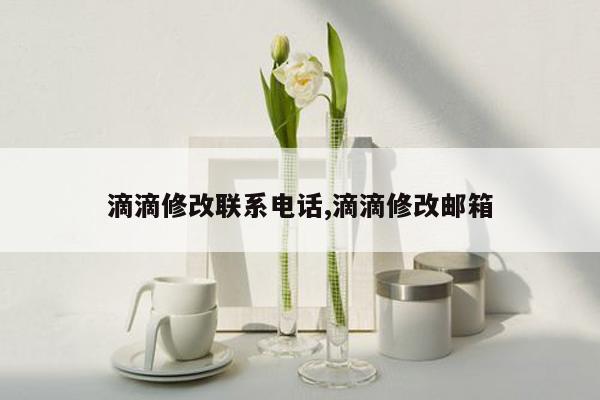 滴滴修改联系电话,滴滴修改邮箱